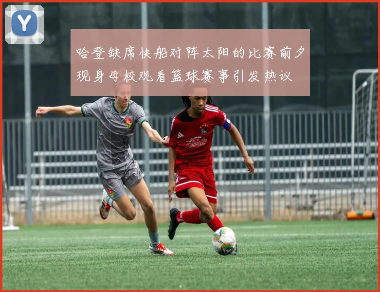 哈登缺席快船对阵太阳的比赛前夕现身母校观看篮球赛事引发热议