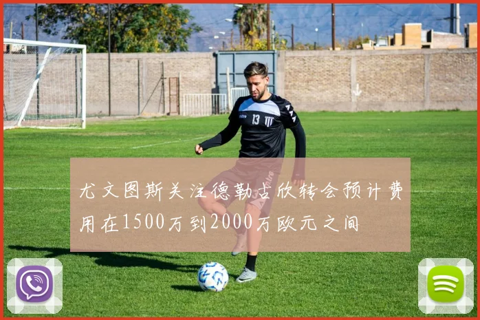 尤文图斯关注德勒古欣转会预计费用在1500万到2000万欧元之间