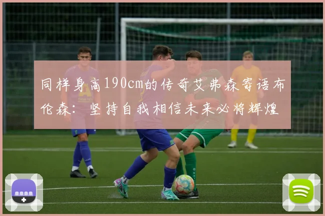 同样身高190cm的传奇艾弗森寄语布伦森：坚持自我相信未来必将辉煌