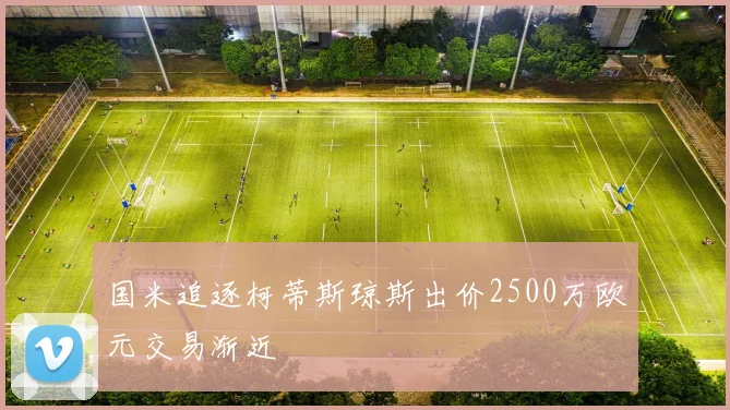 国米追逐柯蒂斯琼斯出价2500万欧元交易渐近