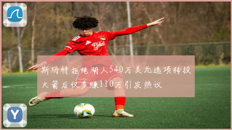 斯玛特拒绝湖人540万美元选项转投火箭后仅多赚110万引发热议