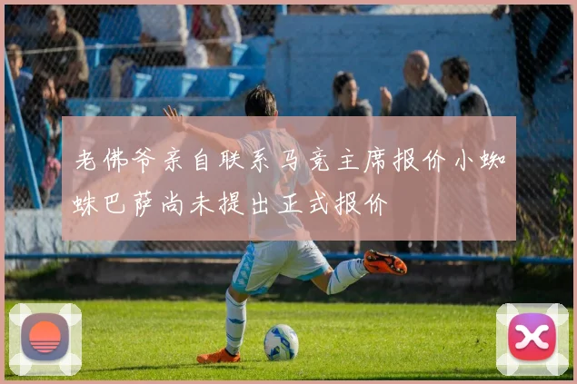 老佛爷亲自联系马竞主席报价小蜘蛛巴萨尚未提出正式报价