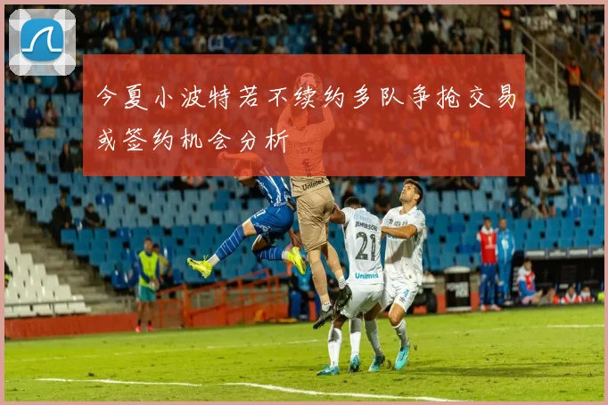 今夏小波特若不续约多队争抢交易或签约机会分析