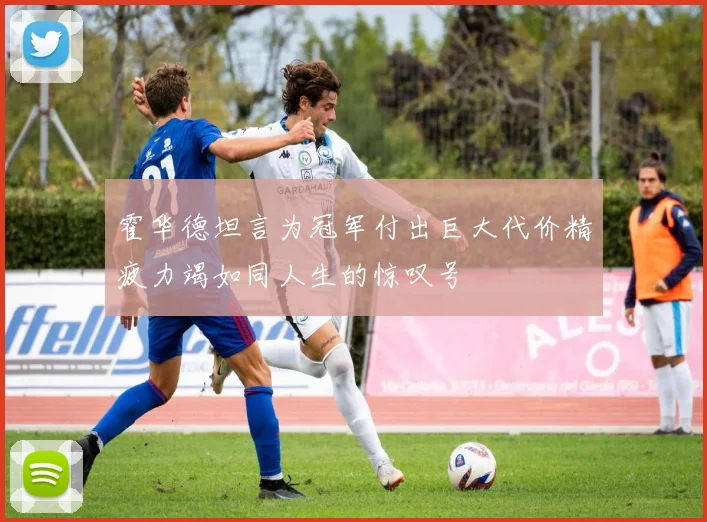 霍华德坦言为冠军付出巨大代价精疲力竭如同人生的惊叹号
