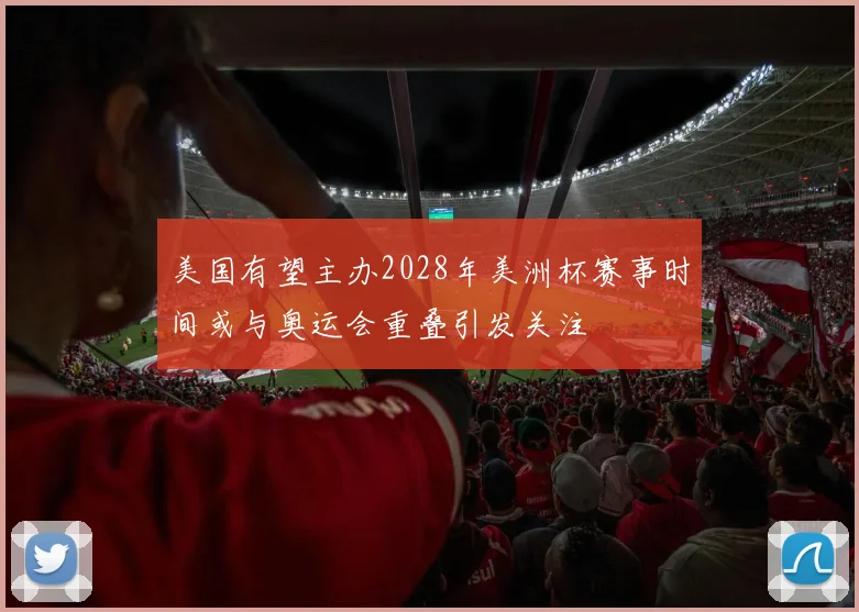 美国有望主办2028年美洲杯赛事时间或与奥运会重叠引发关注