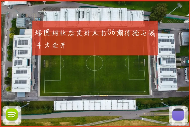塔图姆状态良好未打G6期待抢七战斗力全开